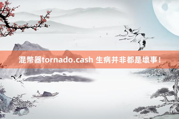 混幣器tornado.cash 生病并非都是壞事！